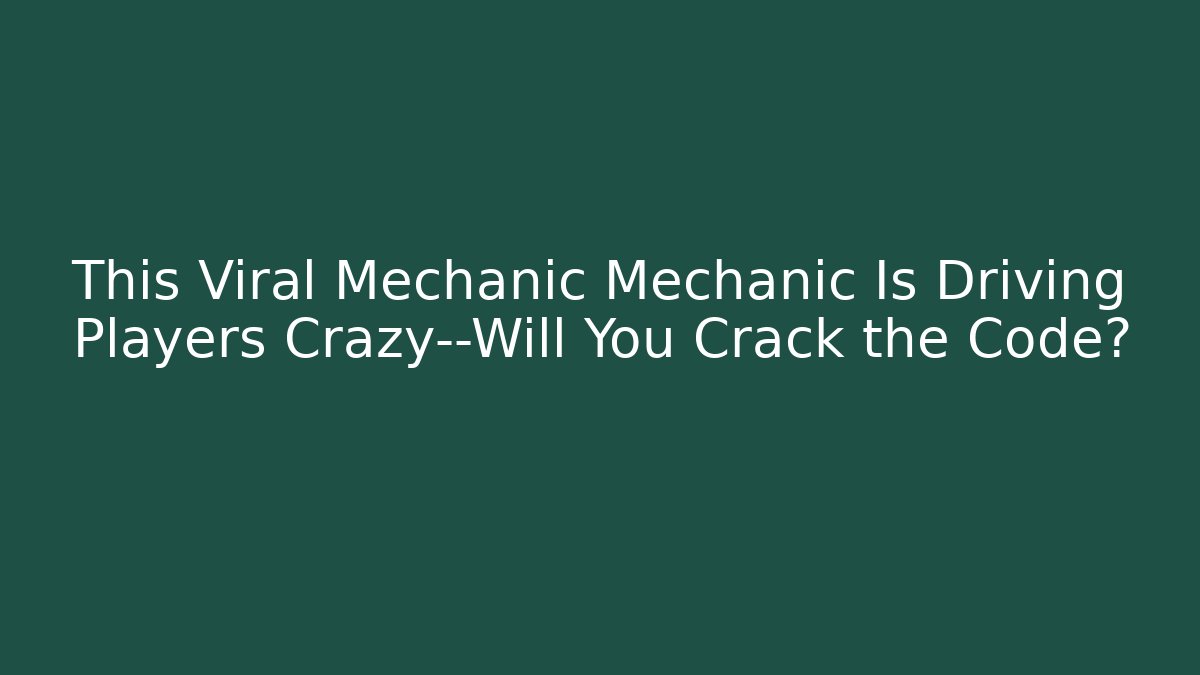 This Viral Mechanic Mechanic Is Driving Players Crazy—Will You Crack the Code?