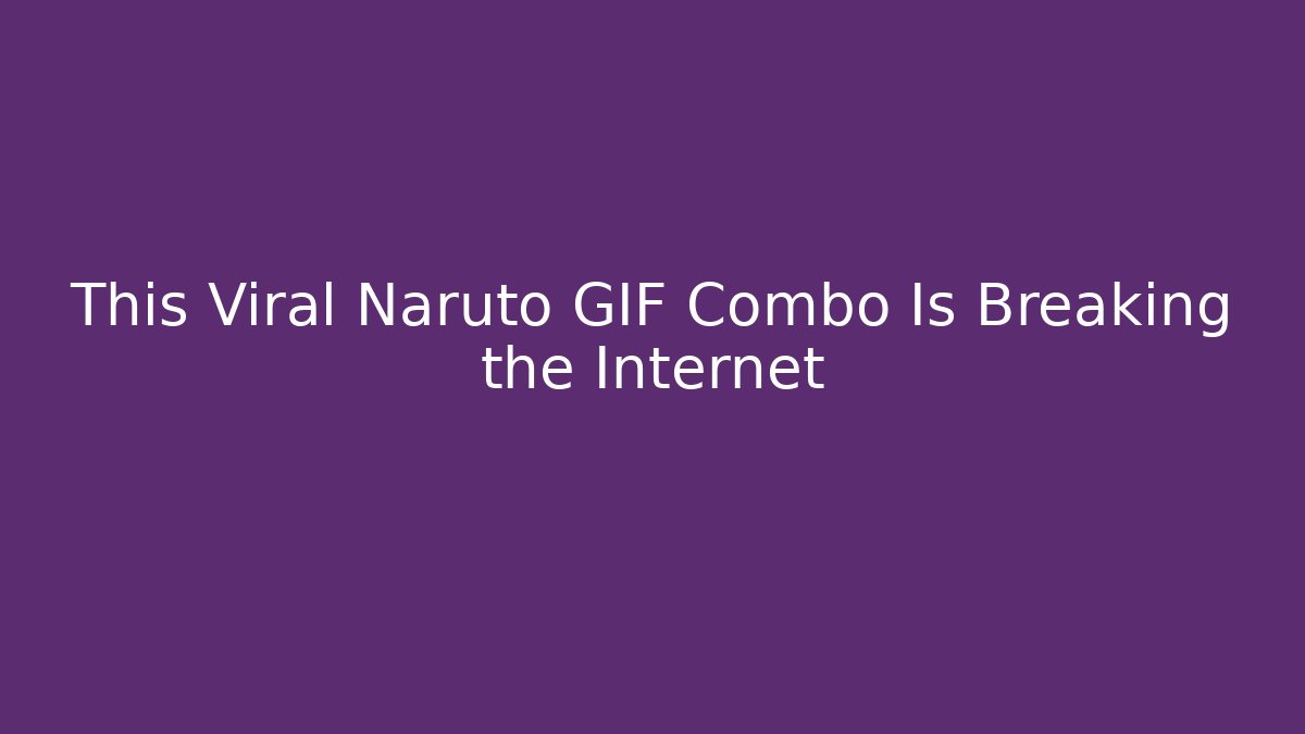 This Viral Naruto GIF Combo Is Breaking the Internet