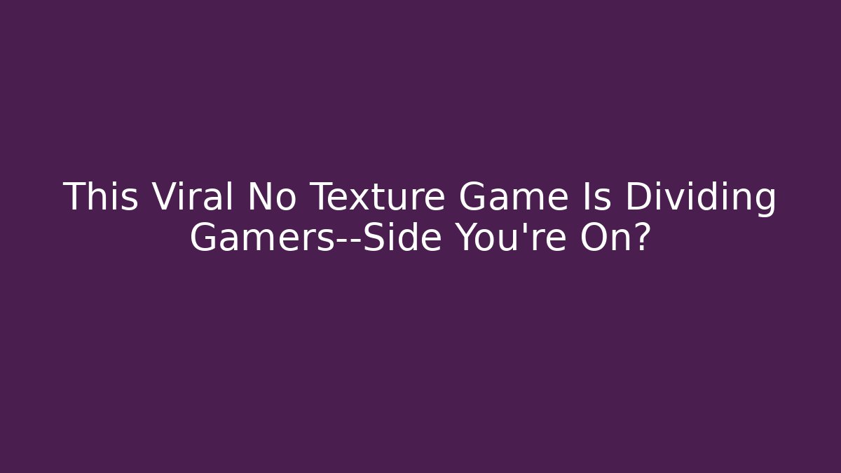 This Viral No Texture Game Is Dividing Gamers—Side You’re On?