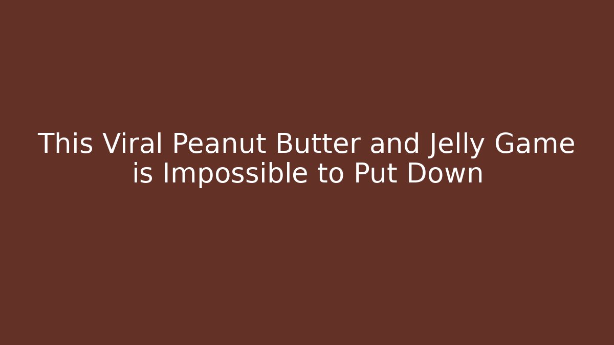 This Viral Peanut Butter and Jelly Game is Impossible to Put Down