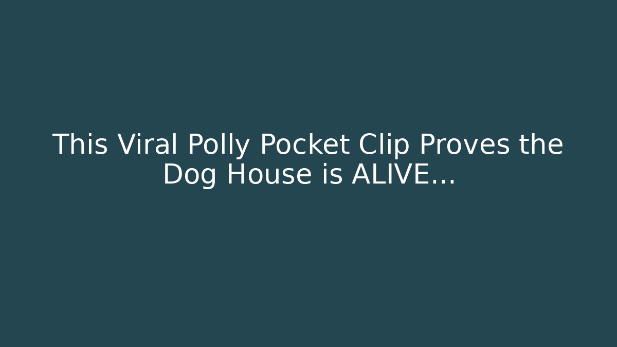This Viral Polly Pocket Clip Proves the Dog House is ALIVE…