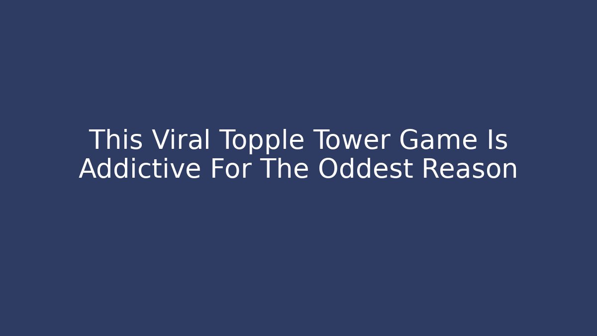 This Viral Topple Tower Game Is Addictive For The Oddest Reason