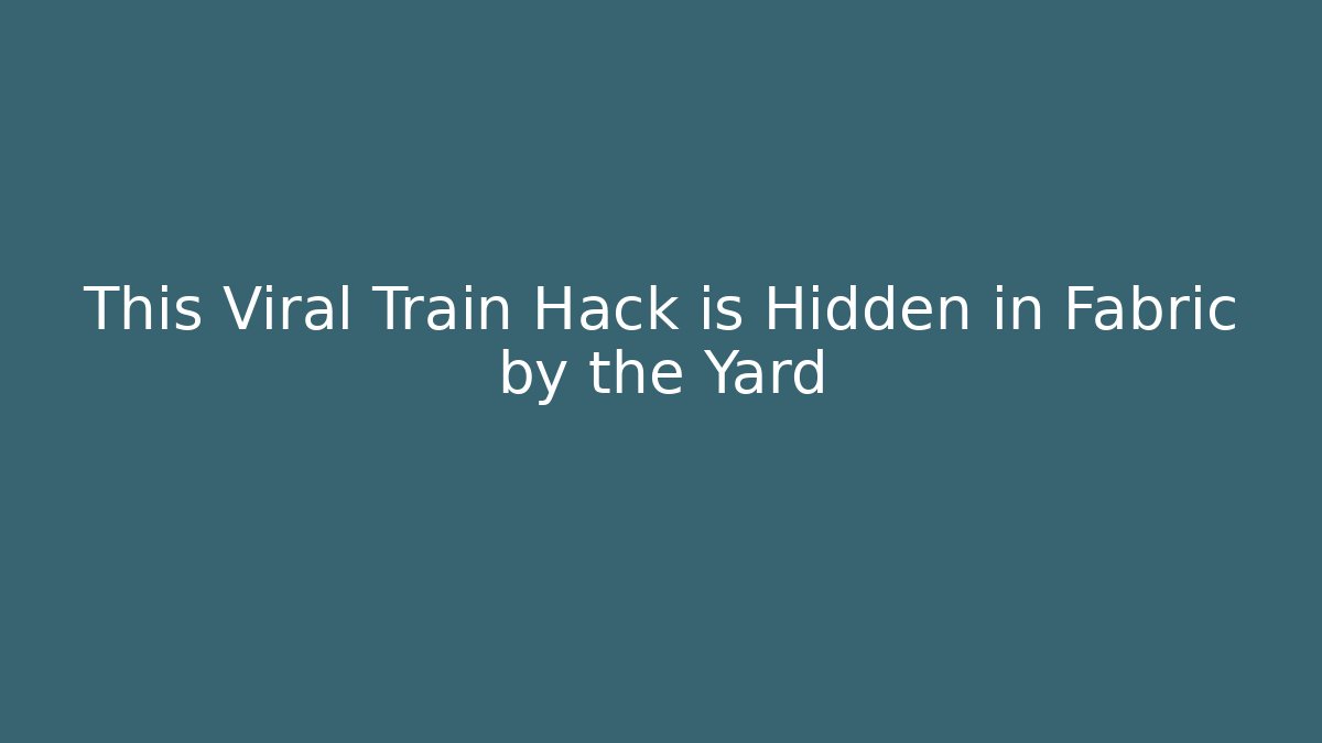 This Viral Train Hack is Hidden in Fabric by the Yard