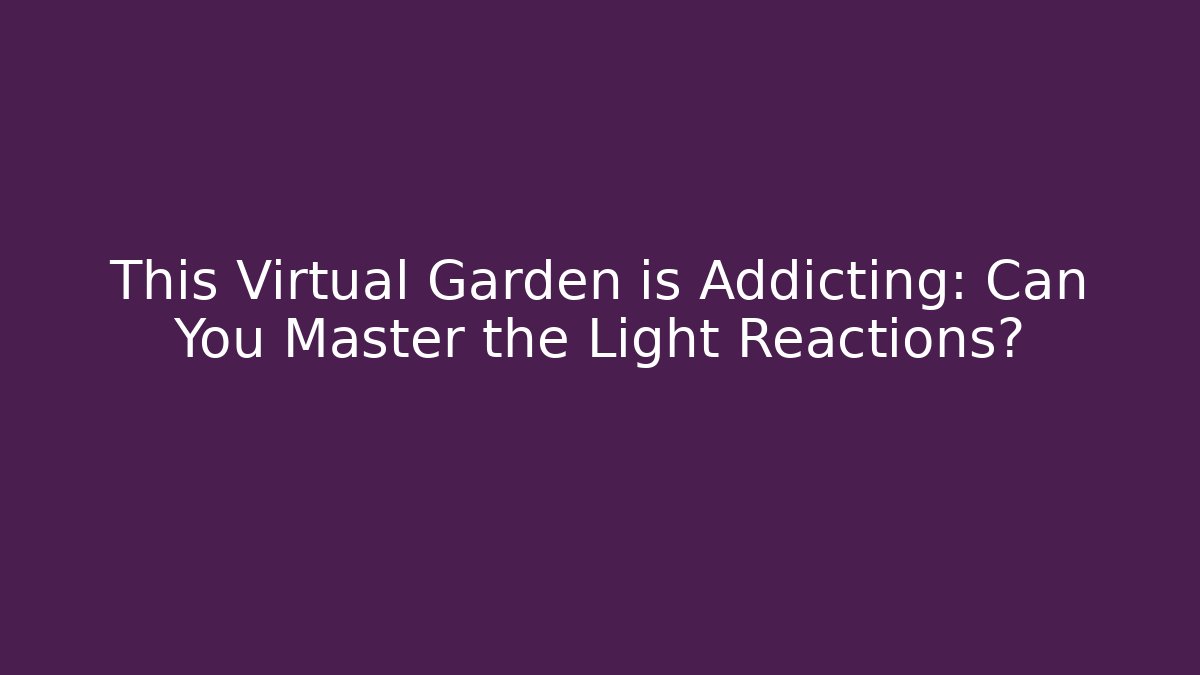 This Virtual Garden is Addicting: Can You Master the Light Reactions?