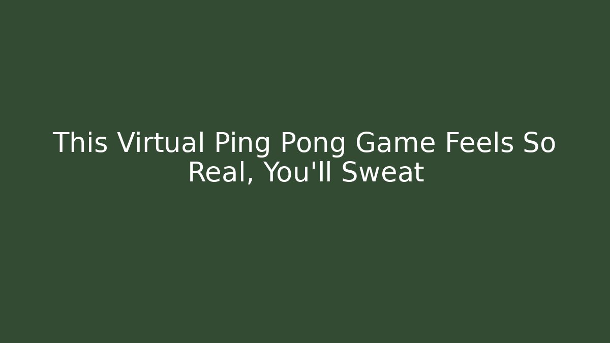 This Virtual Ping Pong Game Feels So Real, You'll Sweat