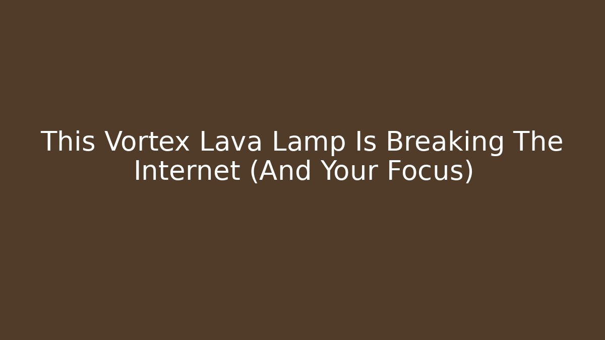 This Vortex Lava Lamp Is Breaking The Internet (And Your Focus)