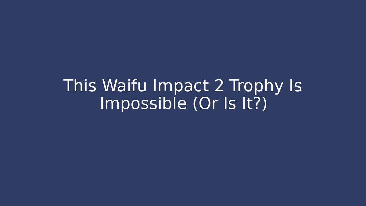 This Waifu Impact 2 Trophy Is Impossible (Or Is It?)