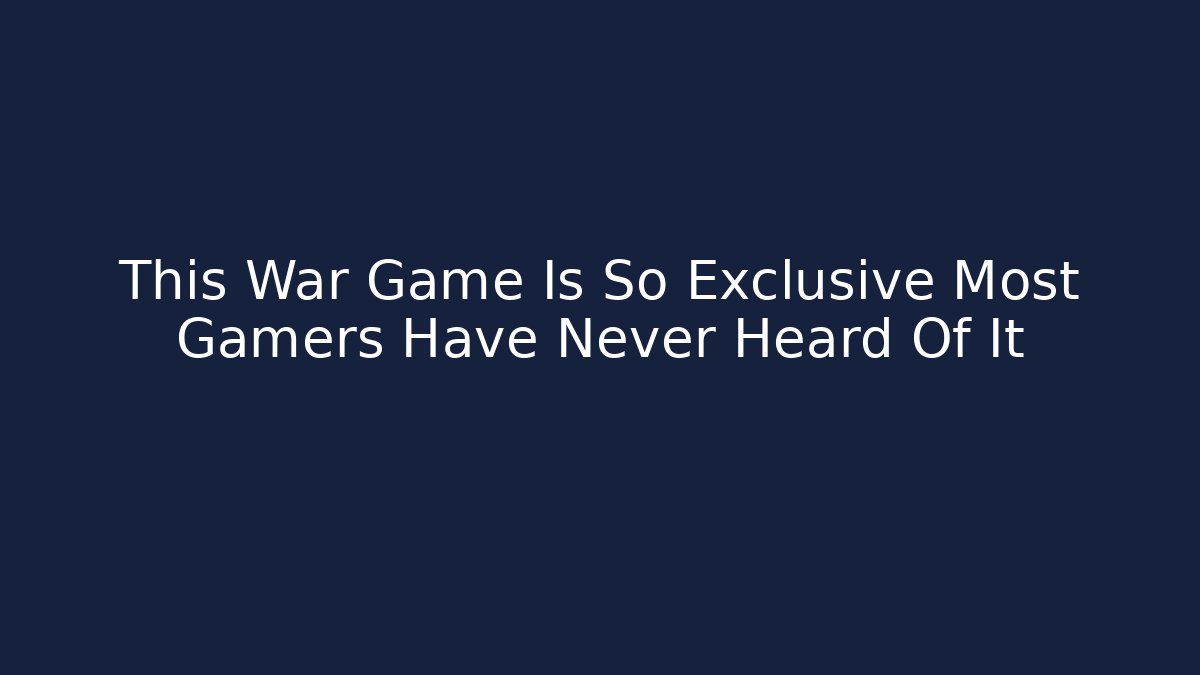 This War Game Is So Exclusive Most Gamers Have Never Heard Of It - Celivion