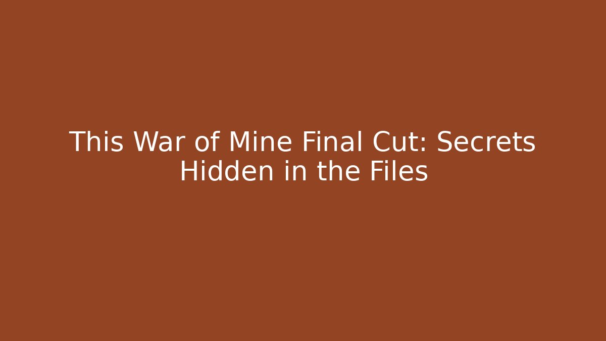 This War of Mine Final Cut: Secrets Hidden in the Files