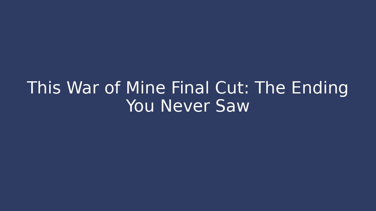 This War of Mine Final Cut: The Ending You Never Saw