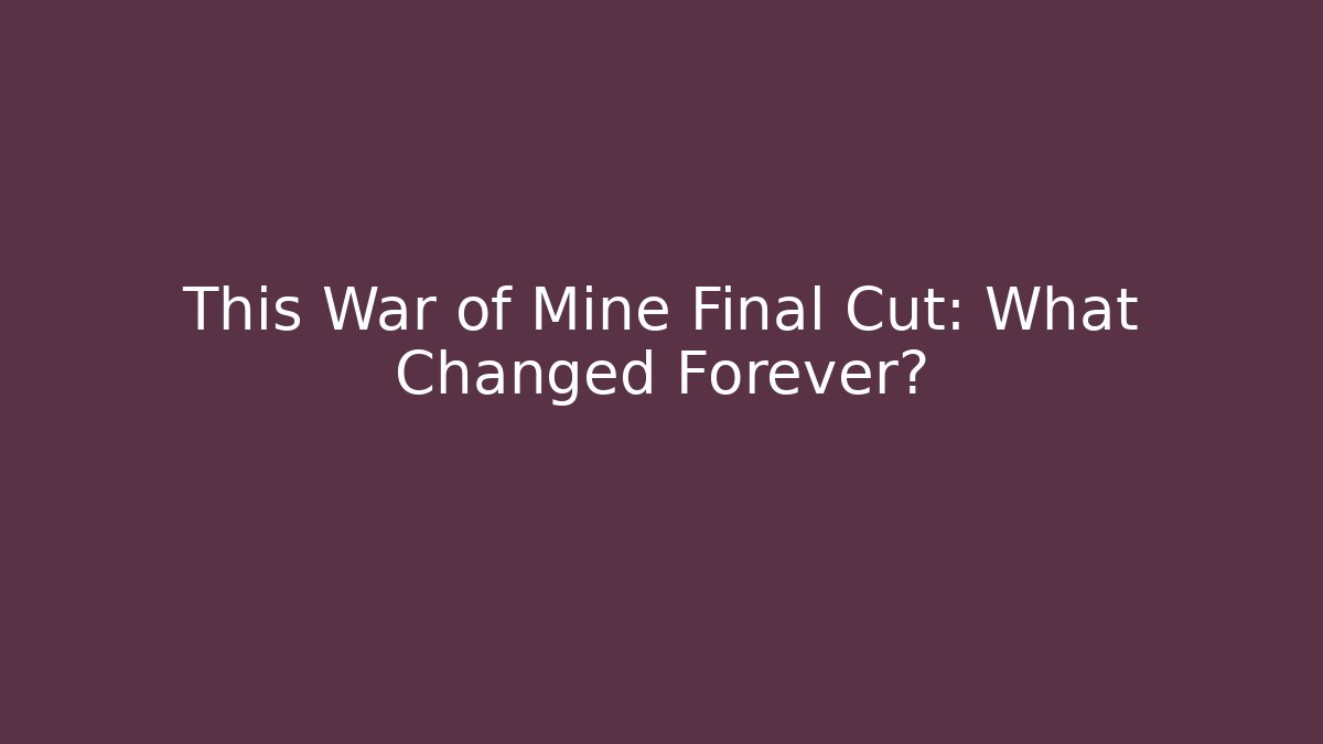 This War of Mine Final Cut: What Changed Forever? - Celivion