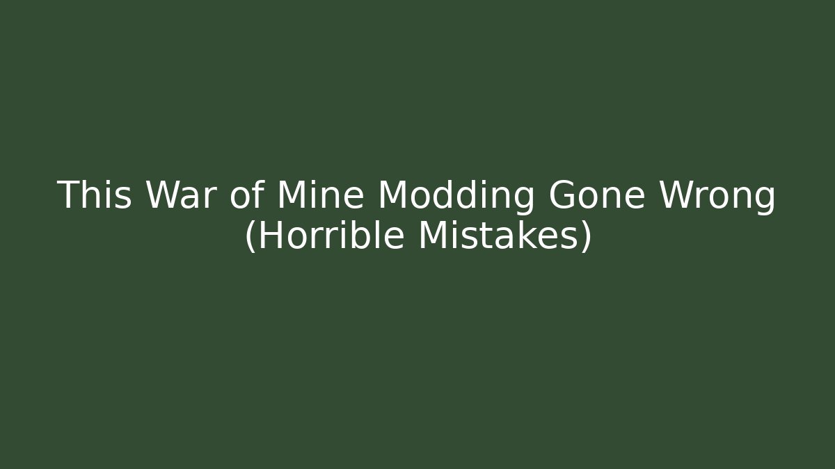 This War of Mine Modding Gone Wrong (Horrible Mistakes)