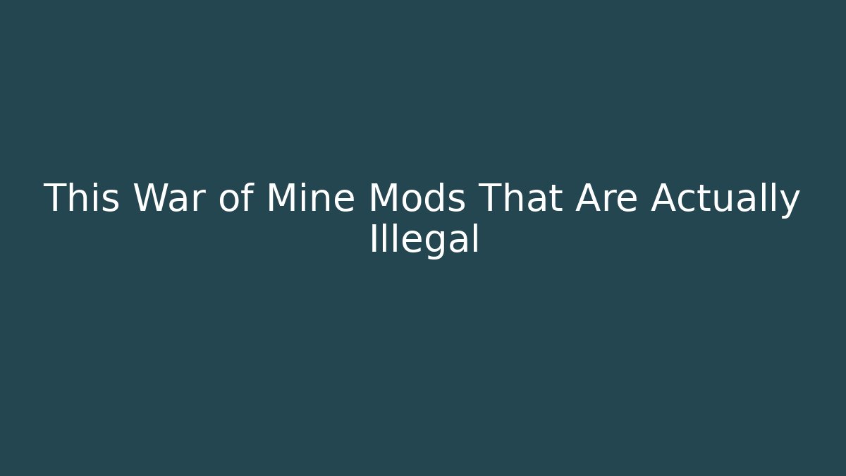 This War of Mine Mods That Are Actually Illegal