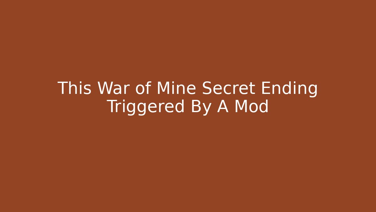 This War of Mine Secret Ending Triggered By A Mod