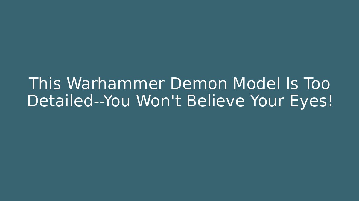 This Warhammer Demon Model Is Too Detailed—You Won’t Believe Your Eyes!