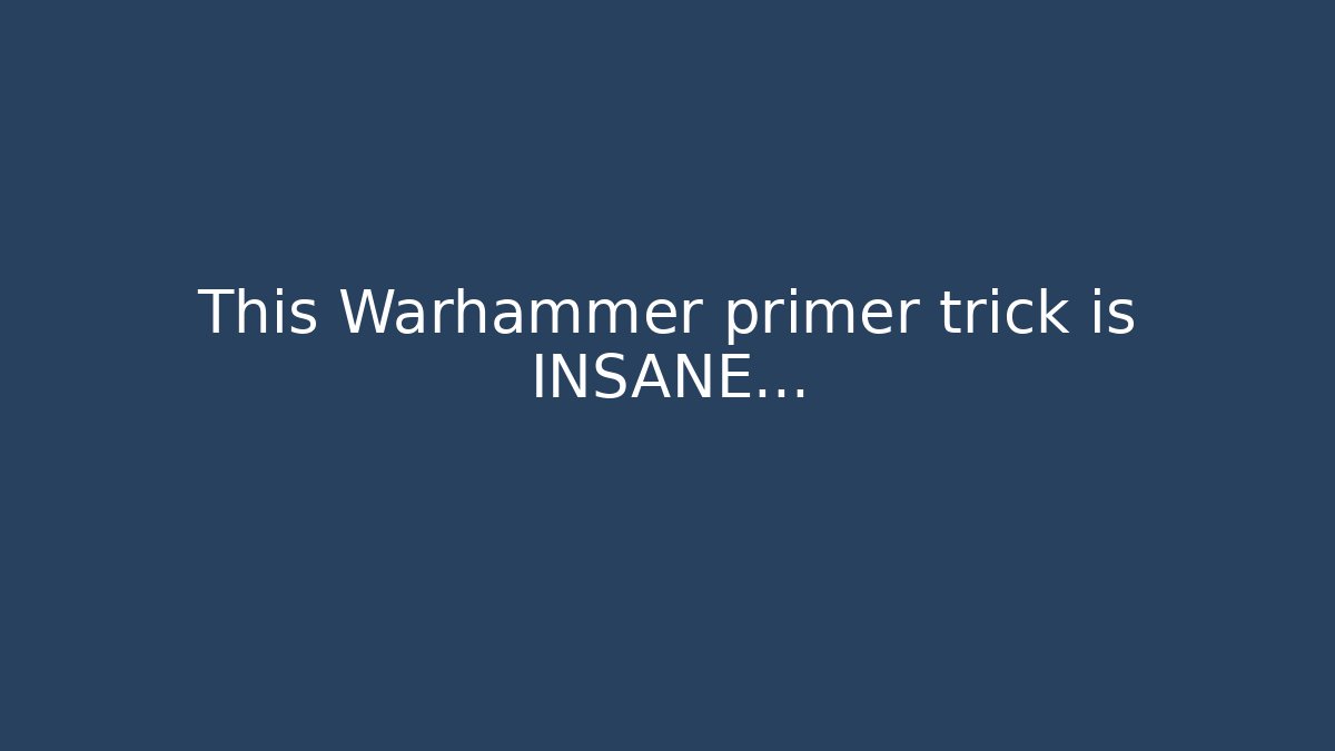 This Warhammer primer trick is INSANE… - Celivion