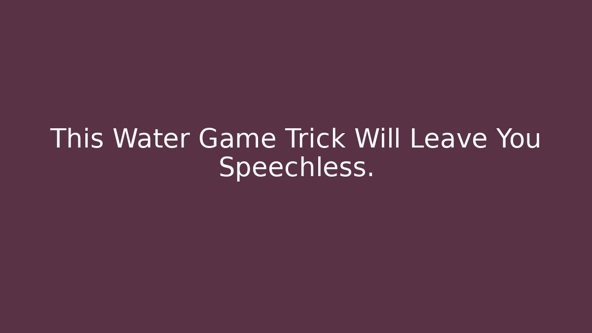 This Water Game Trick Will Leave You Speechless.