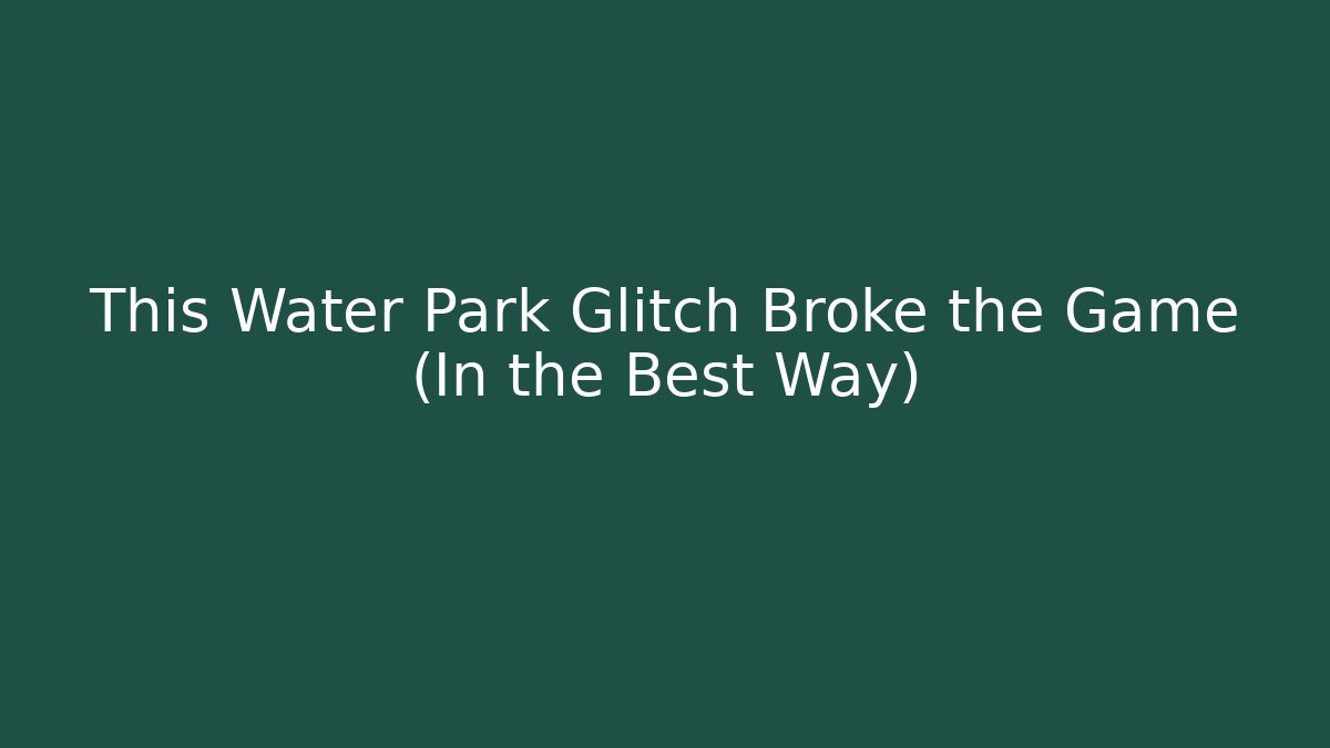 This Water Park Glitch Broke the Game (In the Best Way)