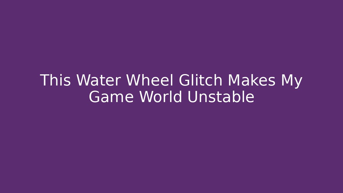This Water Wheel Glitch Makes My Game World Unstable