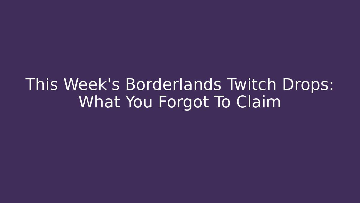 This Week's Borderlands Twitch Drops: What You Forgot To Claim