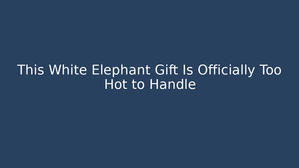 This White Elephant Gift Is Officially Too Hot to Handle