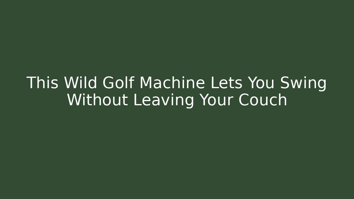 This Wild Golf Machine Lets You Swing Without Leaving Your Couch