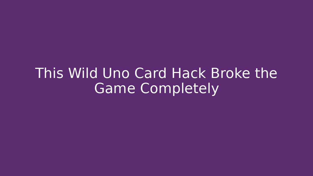 This Wild Uno Card Hack Broke the Game Completely - Celivion