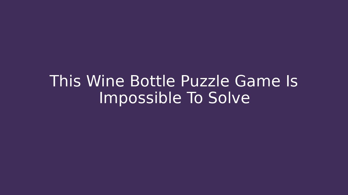 This Wine Bottle Puzzle Game Is Impossible To Solve