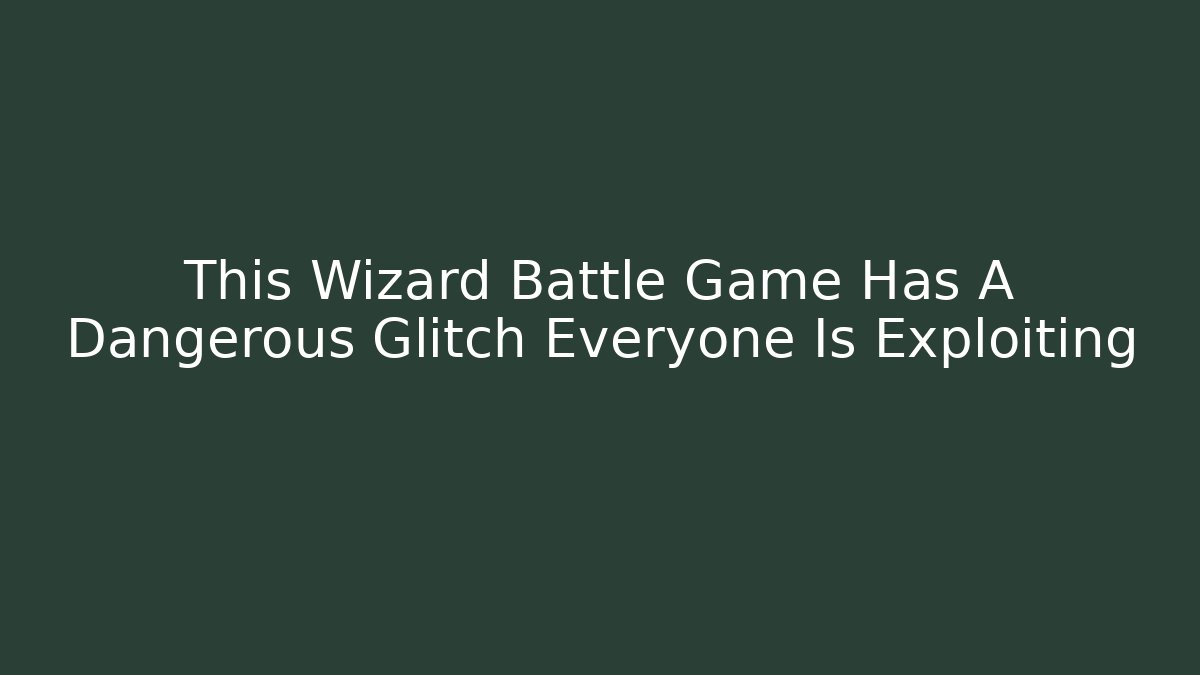 This Wizard Battle Game Has A Dangerous Glitch Everyone Is Exploiting