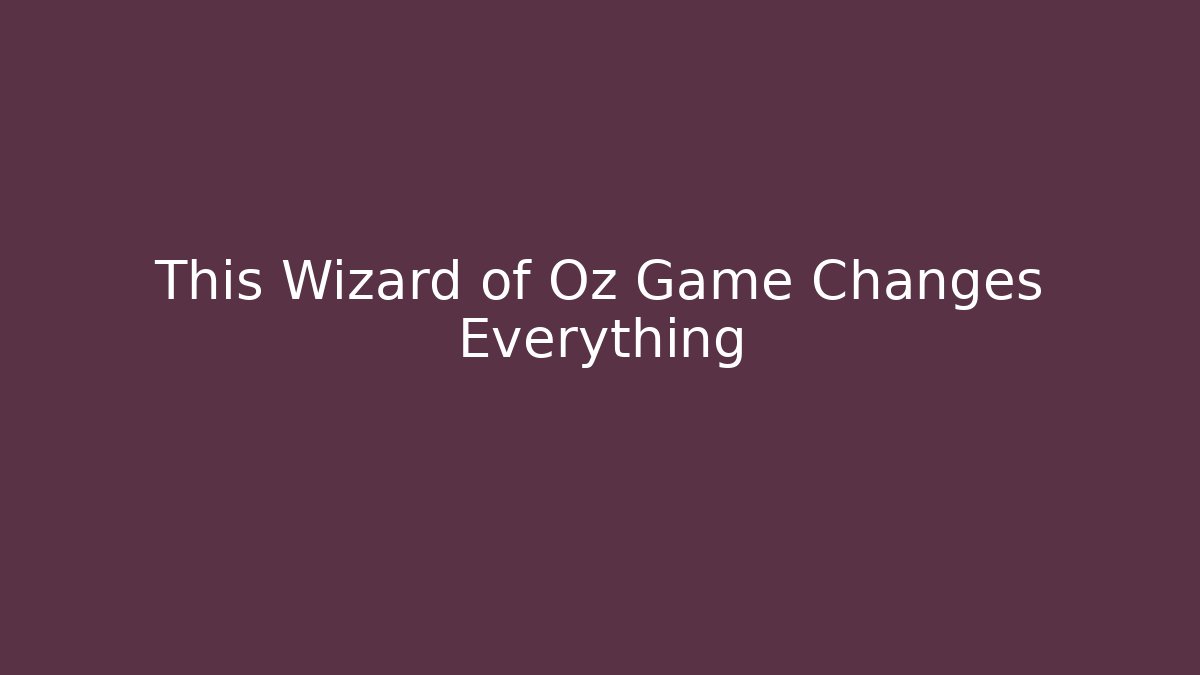 This Wizard of Oz Game Changes Everything - Celivion