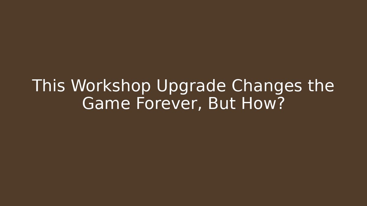 This Workshop Upgrade Changes the Game Forever, But How?