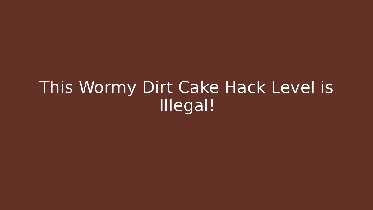 This Wormy Dirt Cake Hack Level is Illegal!