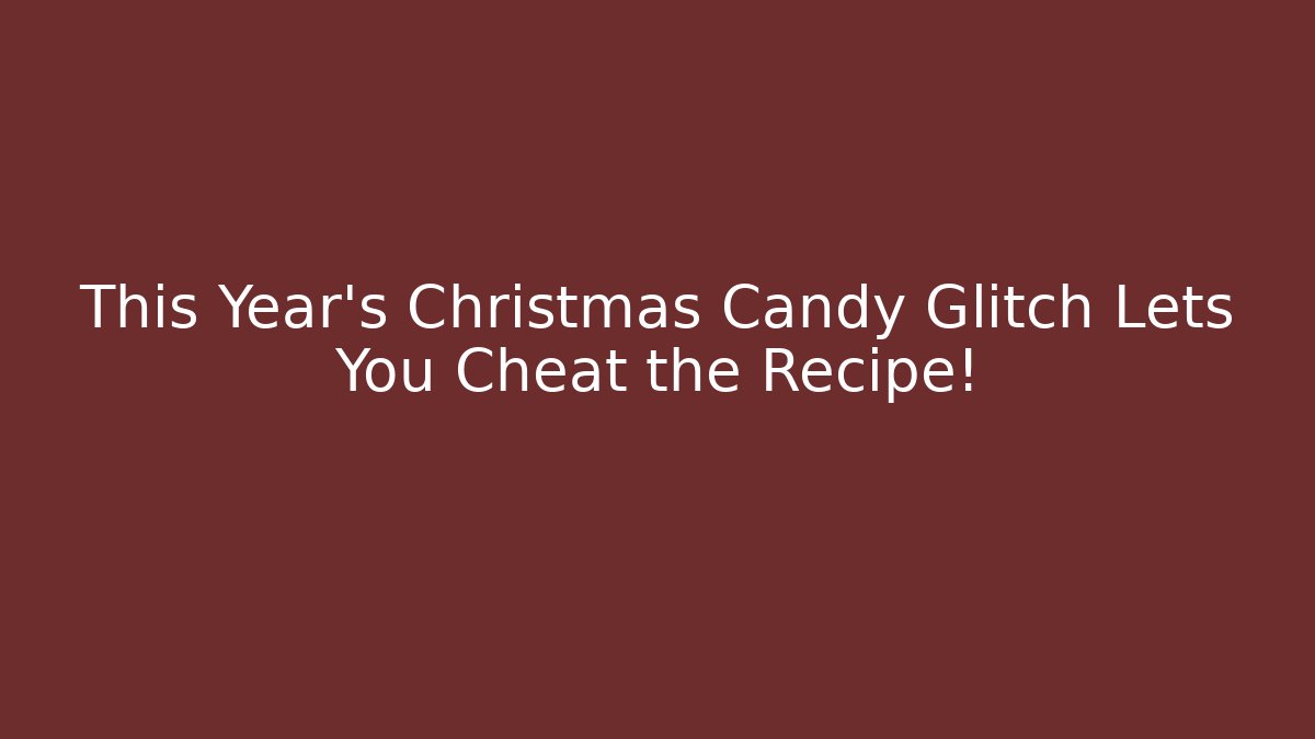 This Year's Christmas Candy Glitch Lets You Cheat the Recipe!