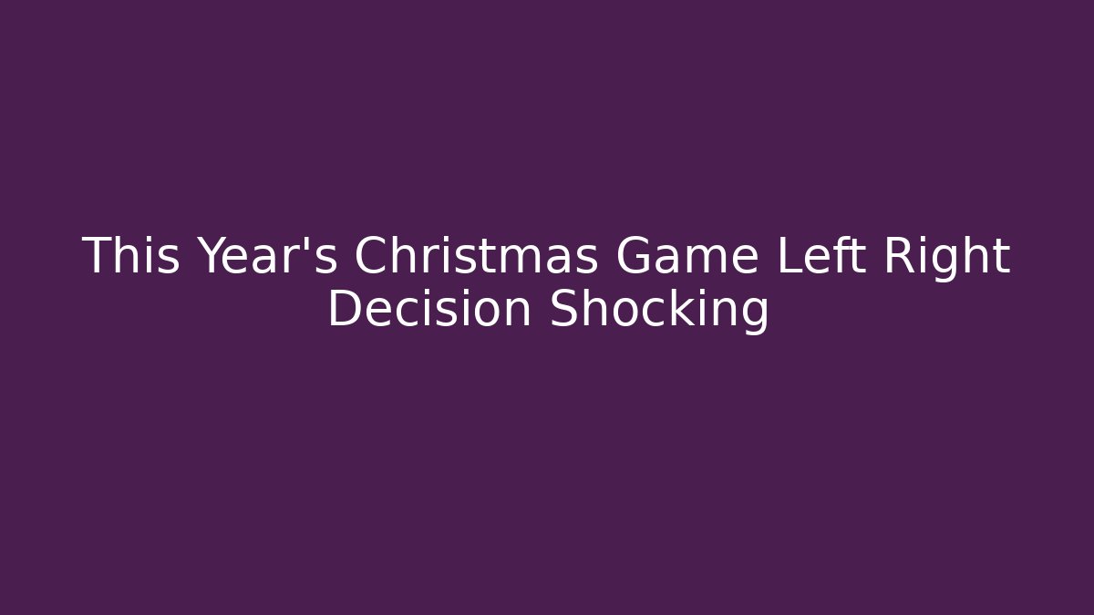This Year's Christmas Game Left Right Decision Shocking