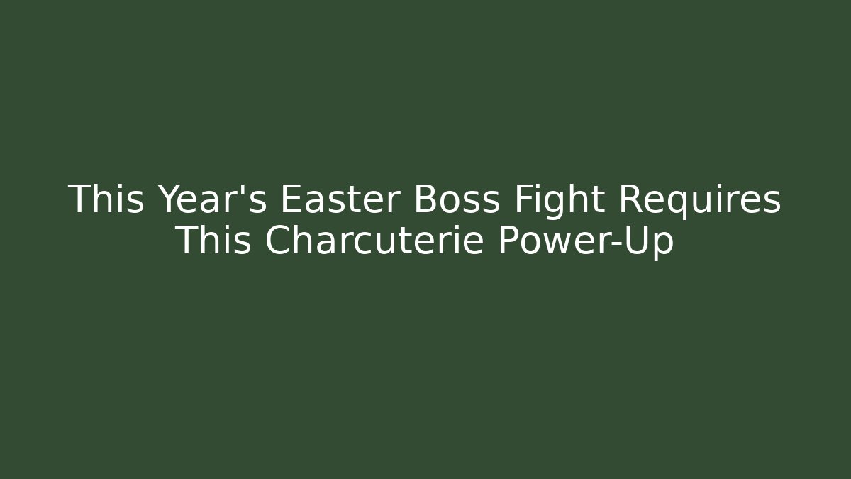 This Year's Easter Boss Fight Requires This Charcuterie Power-Up