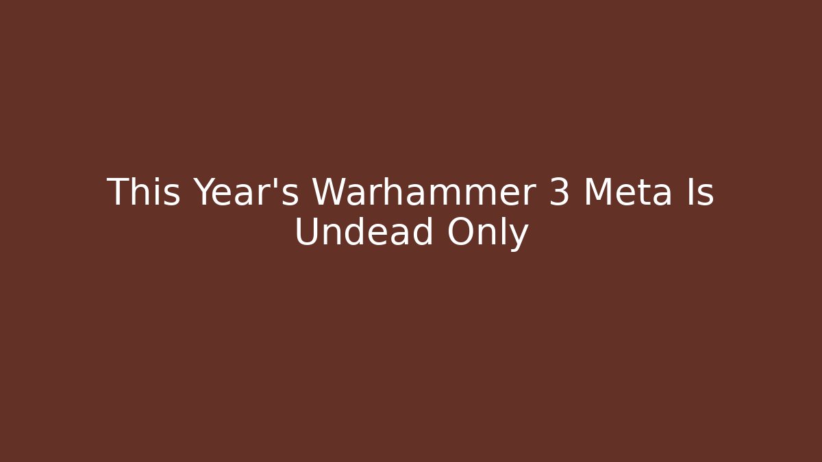 This Year's Warhammer 3 Meta Is Undead Only