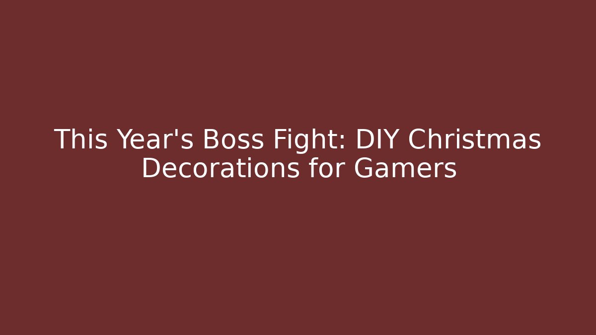 This Year’s Boss Fight: DIY Christmas Decorations for Gamers
