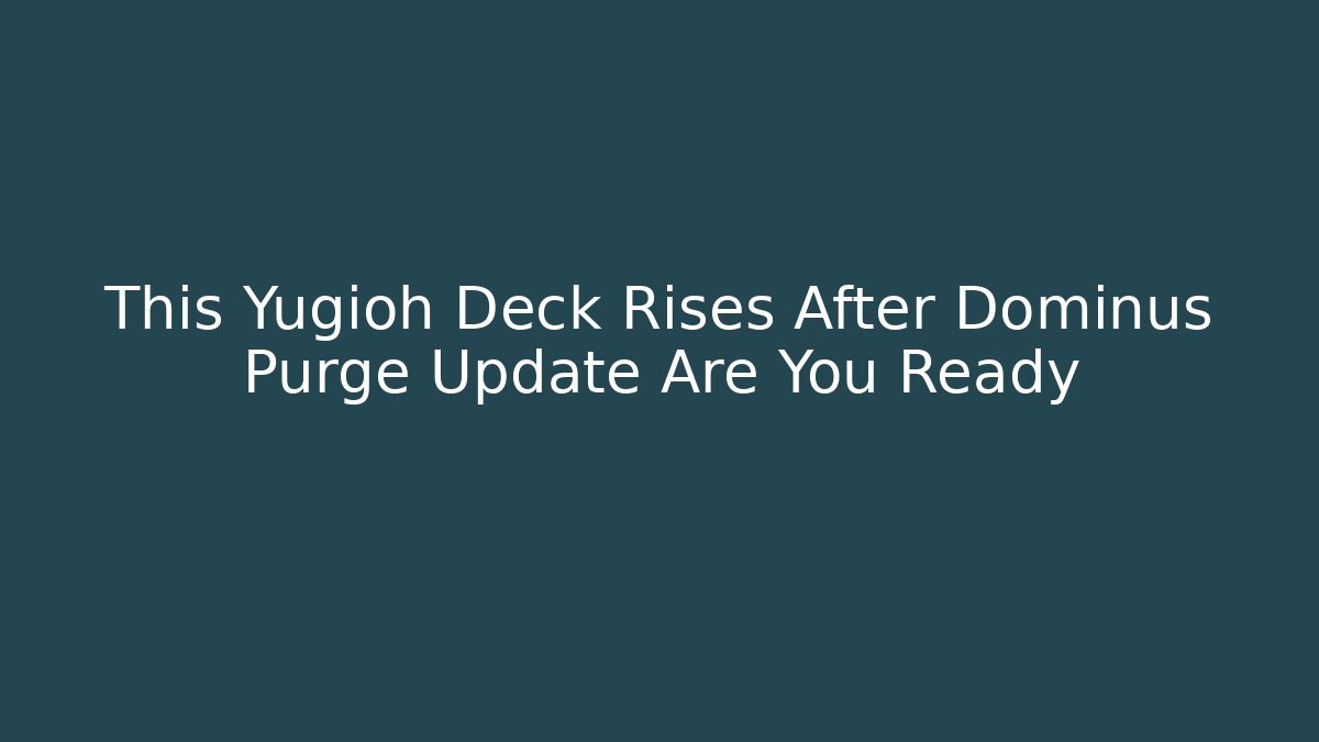 This Yugioh Deck Rises After Dominus Purge Update Are You Ready