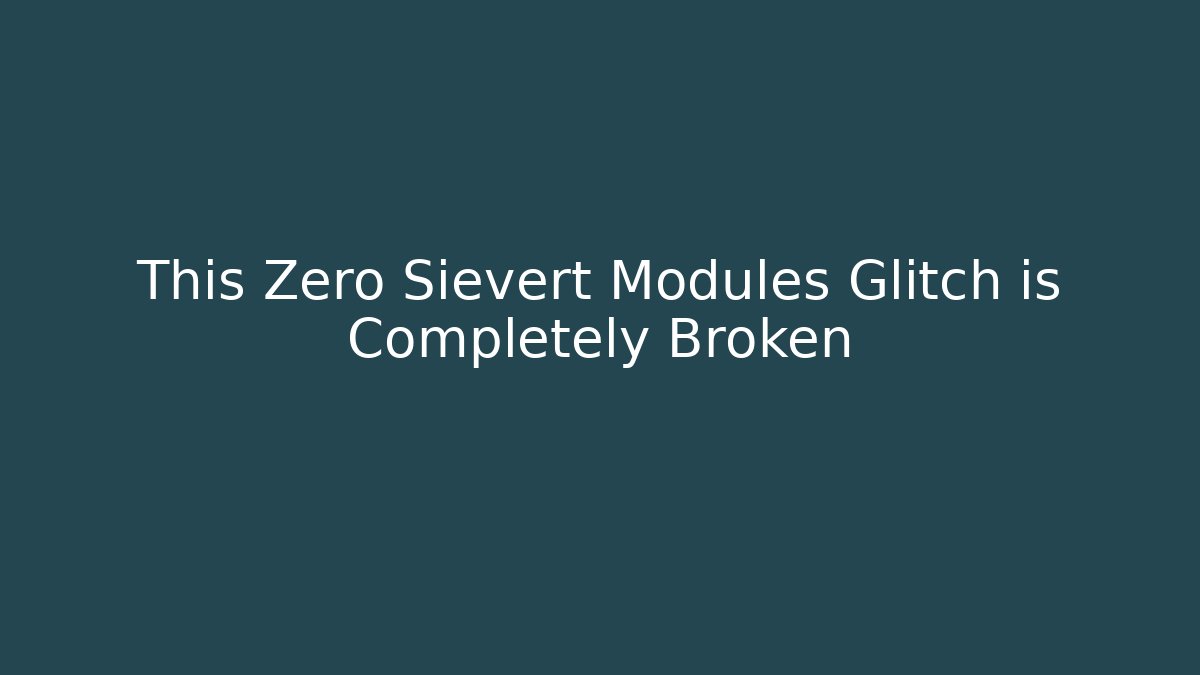 This Zero Sievert Modules Glitch is Completely Broken