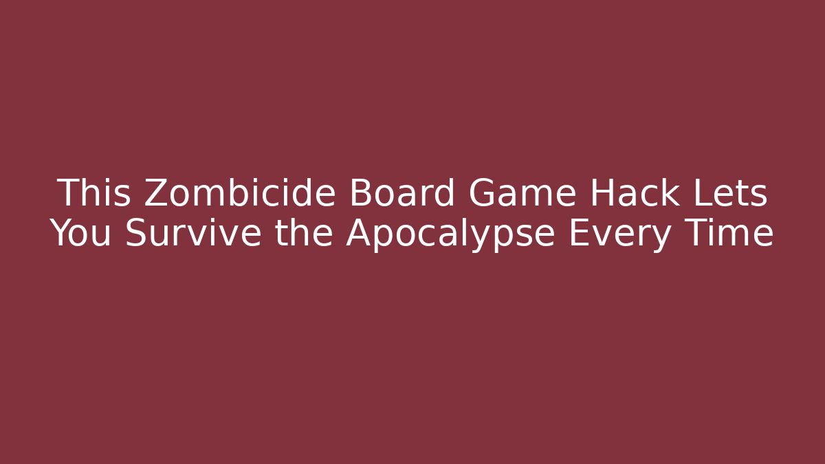 This Zombicide Board Game Hack Lets You Survive the Apocalypse Every Time