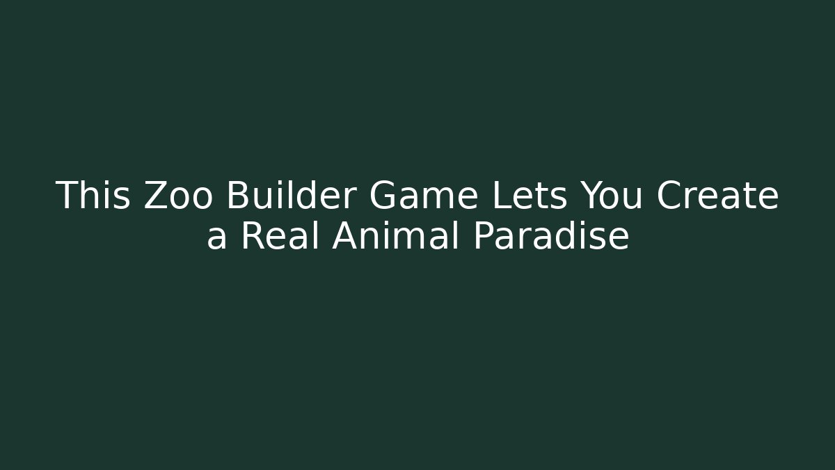 This Zoo Builder Game Lets You Create a Real Animal Paradise