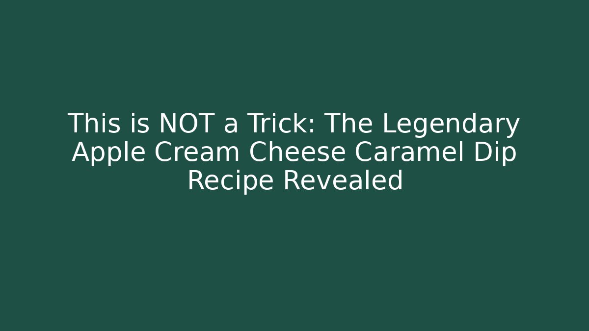 This is NOT a Trick: The Legendary Apple Cream Cheese Caramel Dip Recipe Revealed