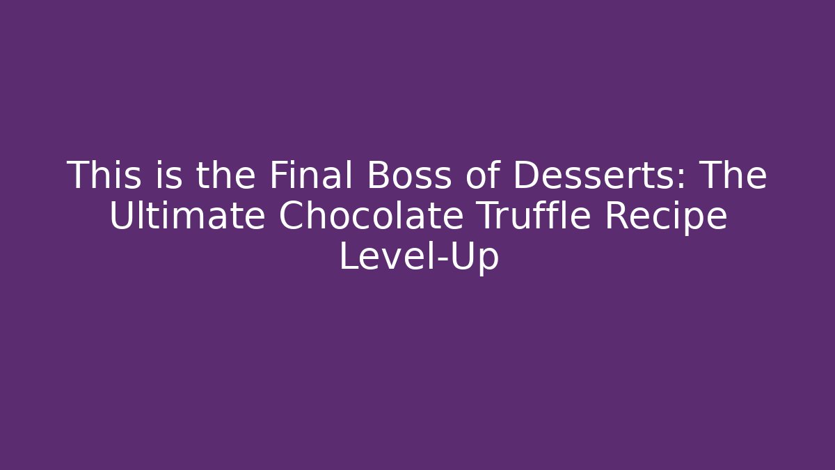 This is the Final Boss of Desserts: The Ultimate Chocolate Truffle Recipe Level-Up