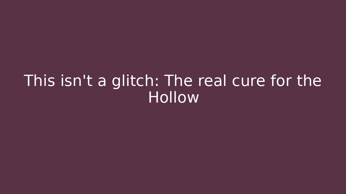 This isn't a glitch: The real cure for the Hollow