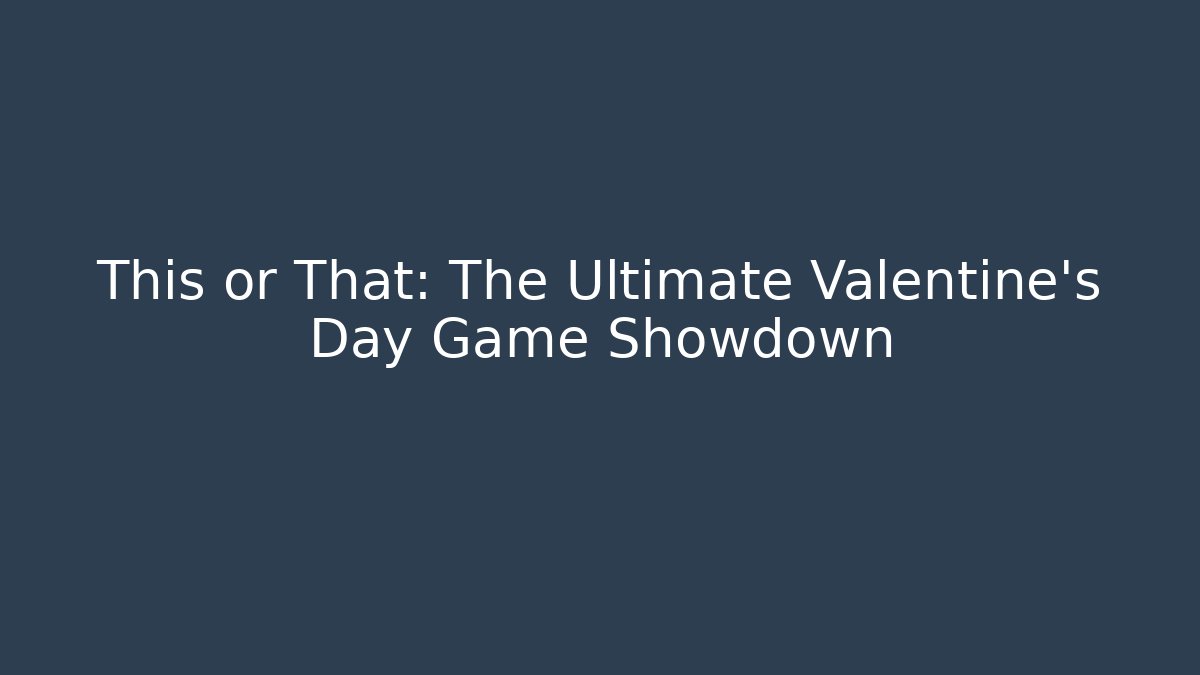 This or That: The Ultimate Valentine's Day Game Showdown