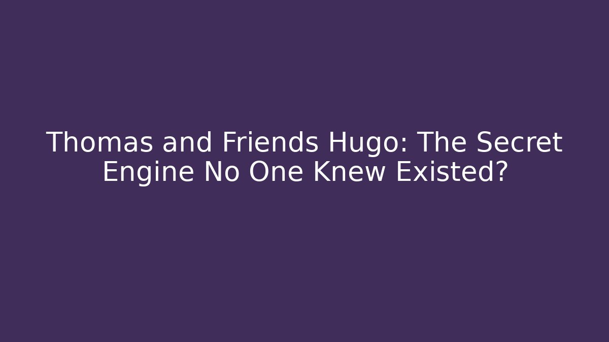 Thomas and Friends Hugo: The Secret Engine No One Knew Existed?