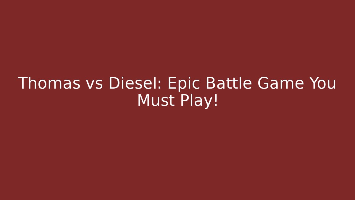 Thomas vs Diesel: Epic Battle Game You Must Play!