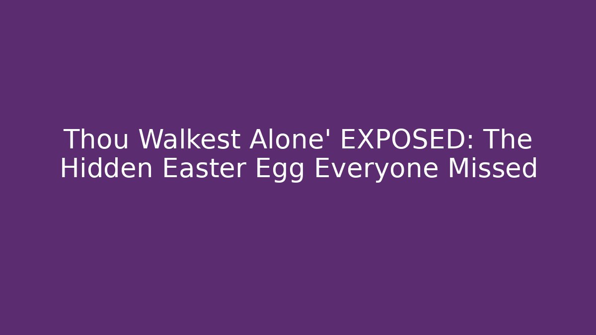 Thou Walkest Alone' EXPOSED: The Hidden Easter Egg Everyone Missed