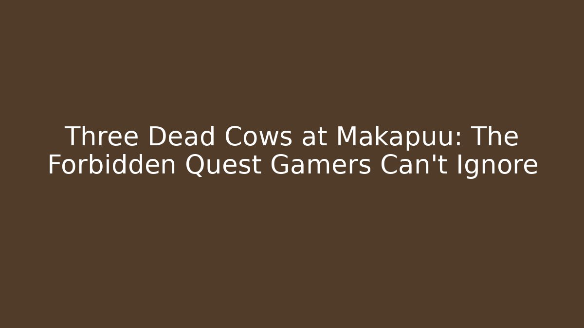 Three Dead Cows at Makapuu: The Forbidden Quest Gamers Can't Ignore