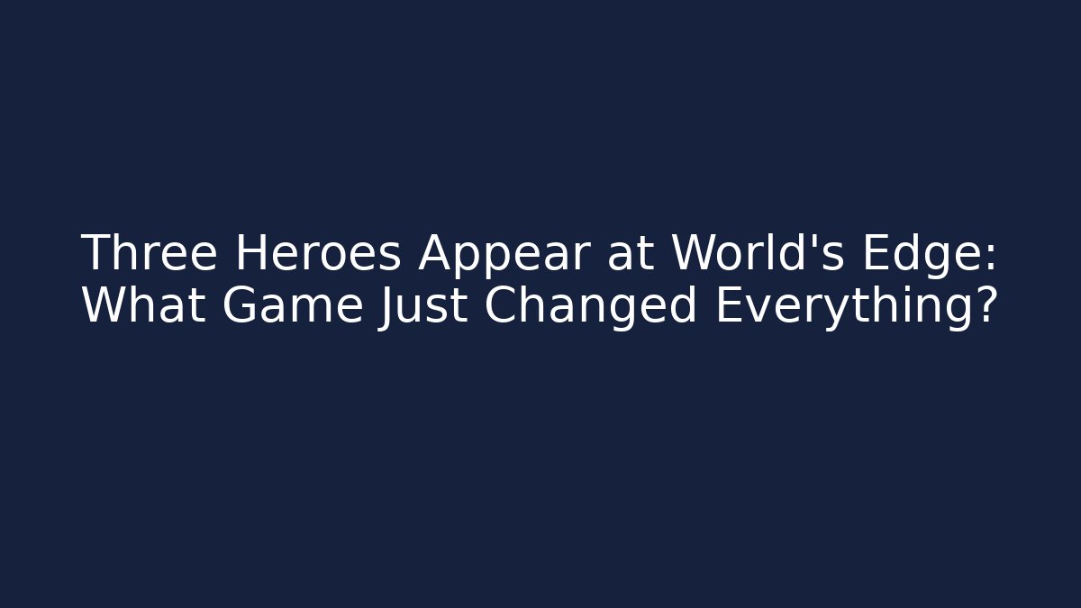 Three Heroes Appear at World's Edge: What Game Just Changed Everything?